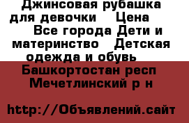 Джинсовая рубашка для девочки. › Цена ­ 600 - Все города Дети и материнство » Детская одежда и обувь   . Башкортостан респ.,Мечетлинский р-н